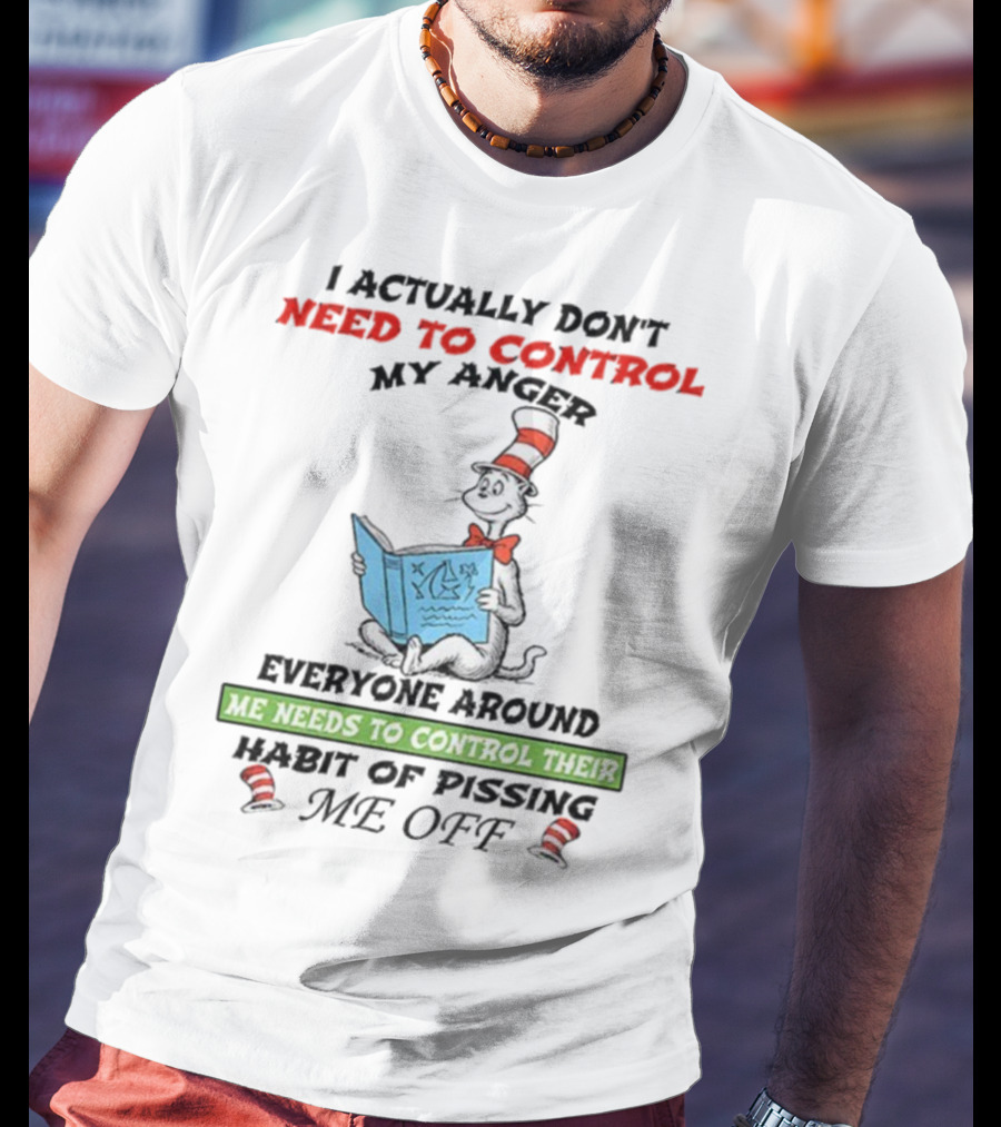 I Actually Don't Need To Control My Anger Cat Everyone Around Me Needs To Control Their Habit Of Pissing Me Off T-Shirt