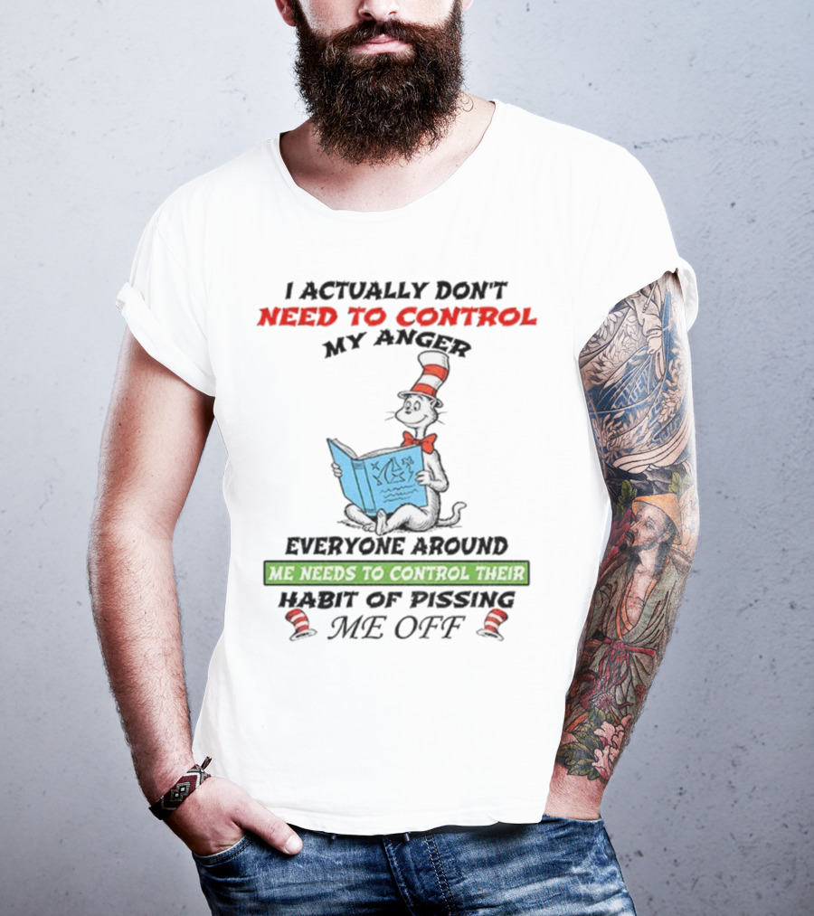 I Actually Don't Need To Control My Anger Cat Everyone Around Me Needs To Control Their Habit Of Pissing Me Off T-Shirt