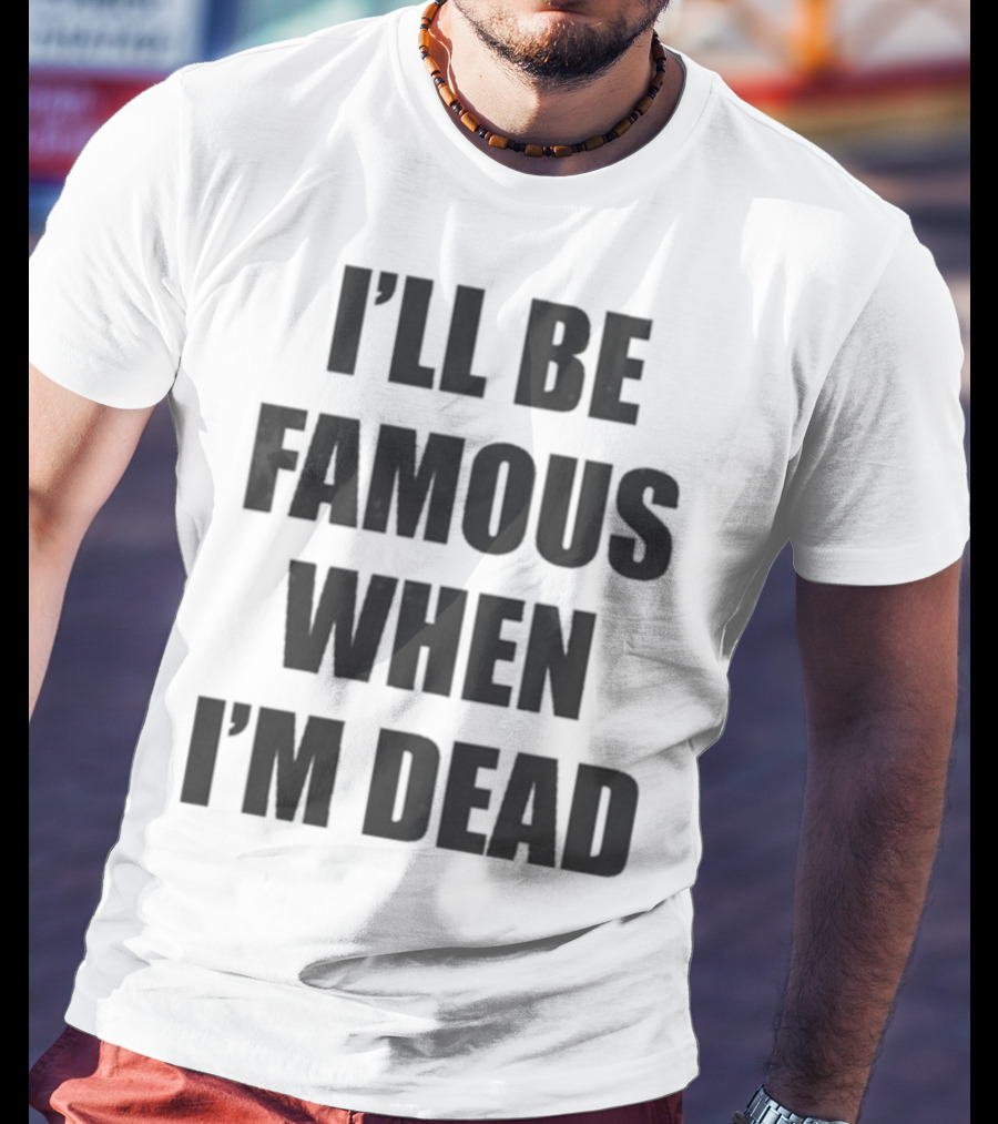 I'll Be Famous When I'm Dead Famous Stars And Straps T-Shirt