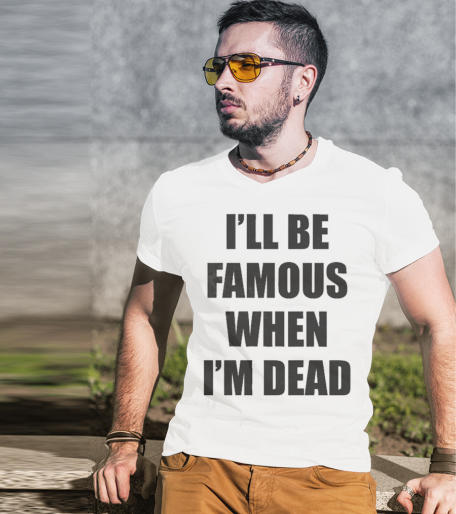 I'll Be Famous When I'm Dead Famous Stars And Straps T-Shirt