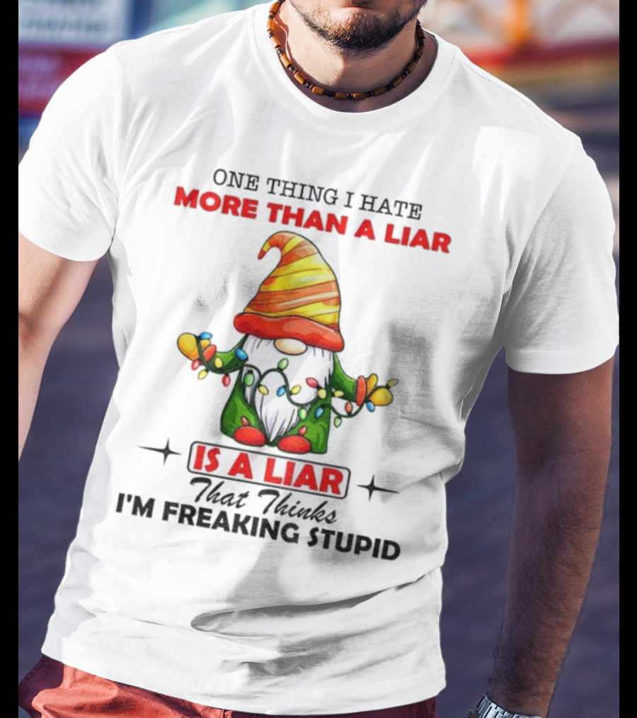 Gnome One Thing I Hate More Than A Liar Is A Liar That Thinks I'm Freaking Stupid T-Shirt