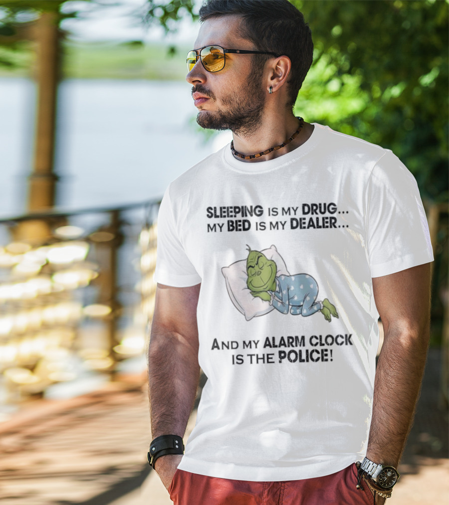 Grinch Sleeping Is My Drug My Bed Is My Dealer Alarm Is The Police T-Shirt