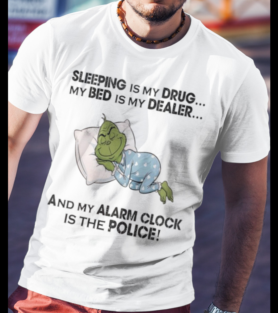 Grinch Sleeping Is My Drug My Bed Is My Dealer Alarm Is The Police T-Shirt