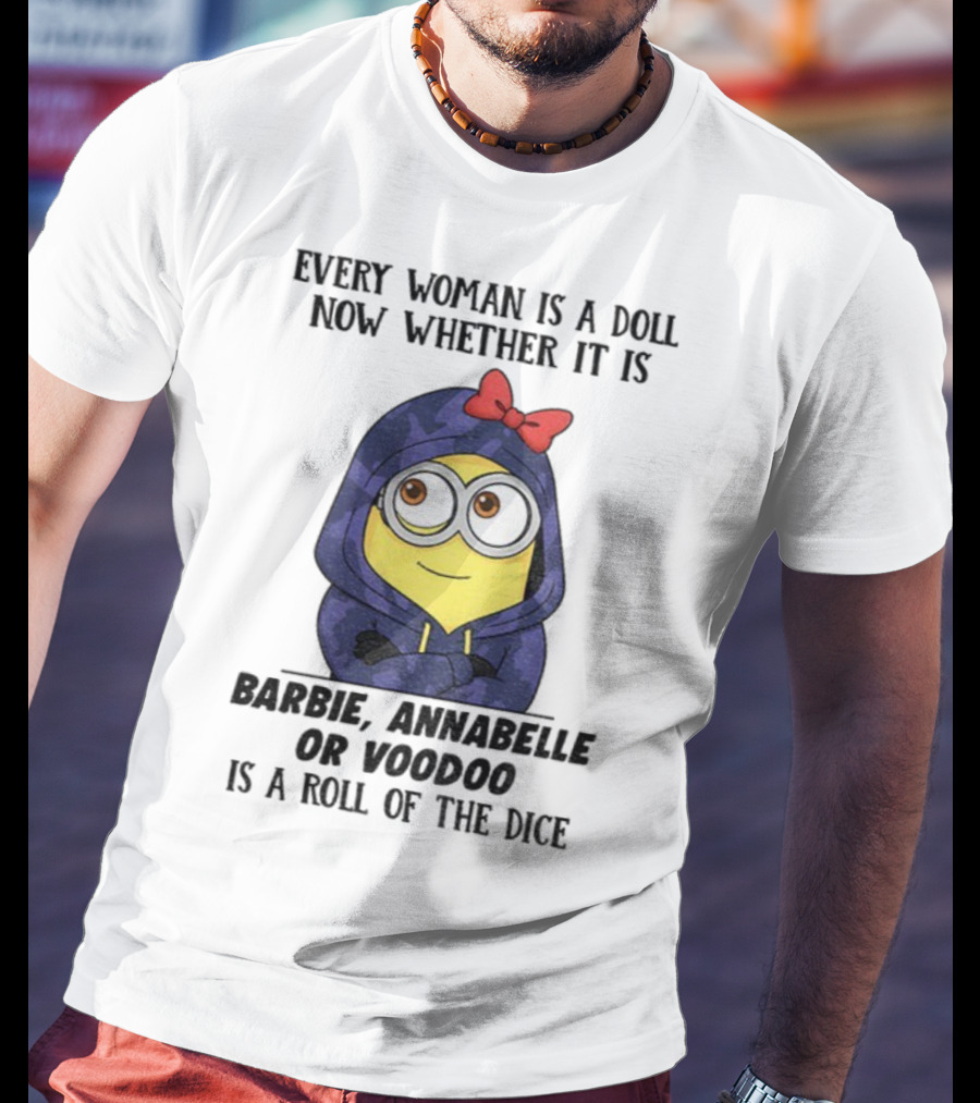 Minion Every Woman Is A Doll Now Whether It Is Barbie Annabelle Or Voodoo Is A Roll Of The Dice T-Shirt