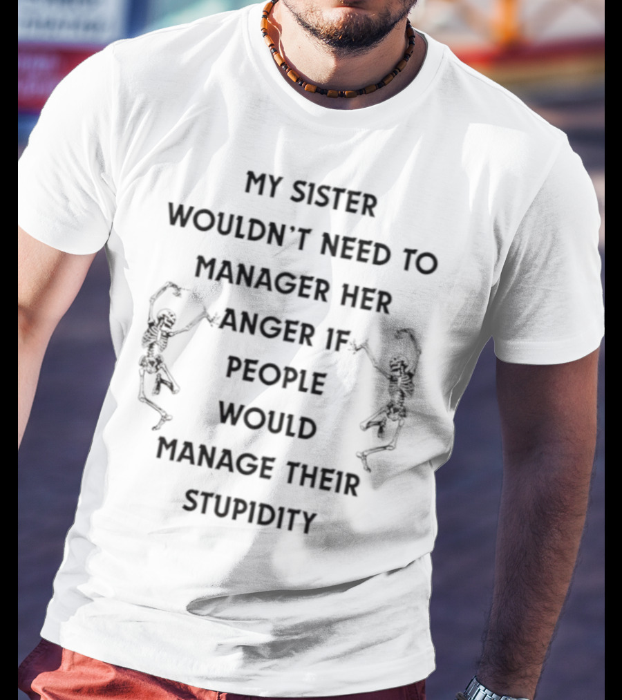 Skeleton My Sister Wouldn’t Need To Manage Her Anger If People Would Manage Their Stupidity T-Shirt