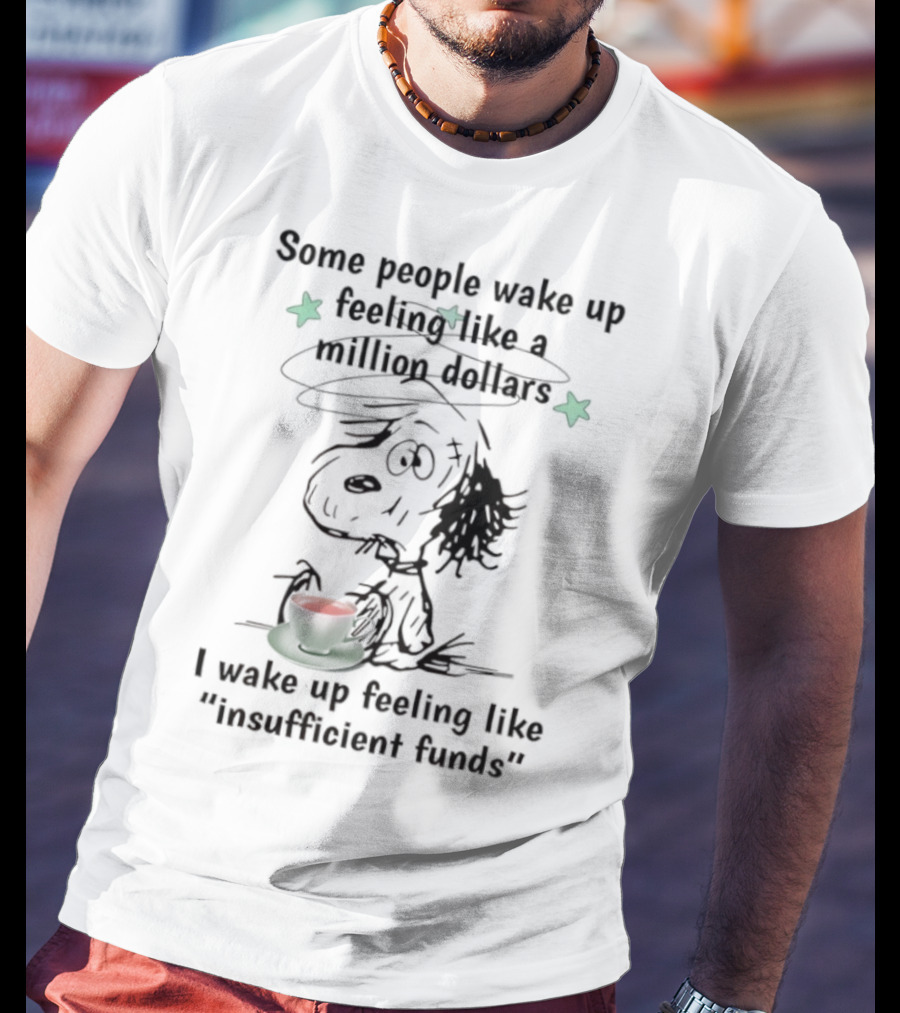 Snoopy Some People Wake Up Feeling Like A Million Dollars I Wake Up Feeling Like Insufficient Funds T-Shirt