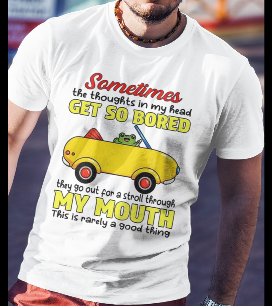 Sometimes The Thoughts In My Head Get So Bored They Go For A Stroll Through My Mouth This Is Rarely A Good Thing Frog In Yellow Car T-Shirt