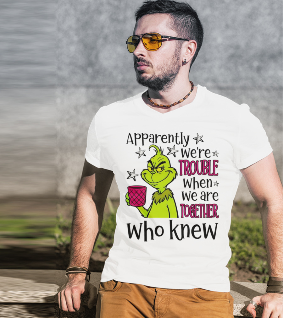 Grinch Apparently We're Trouble When We Are Together Who Knew Christmas T-Shirt
