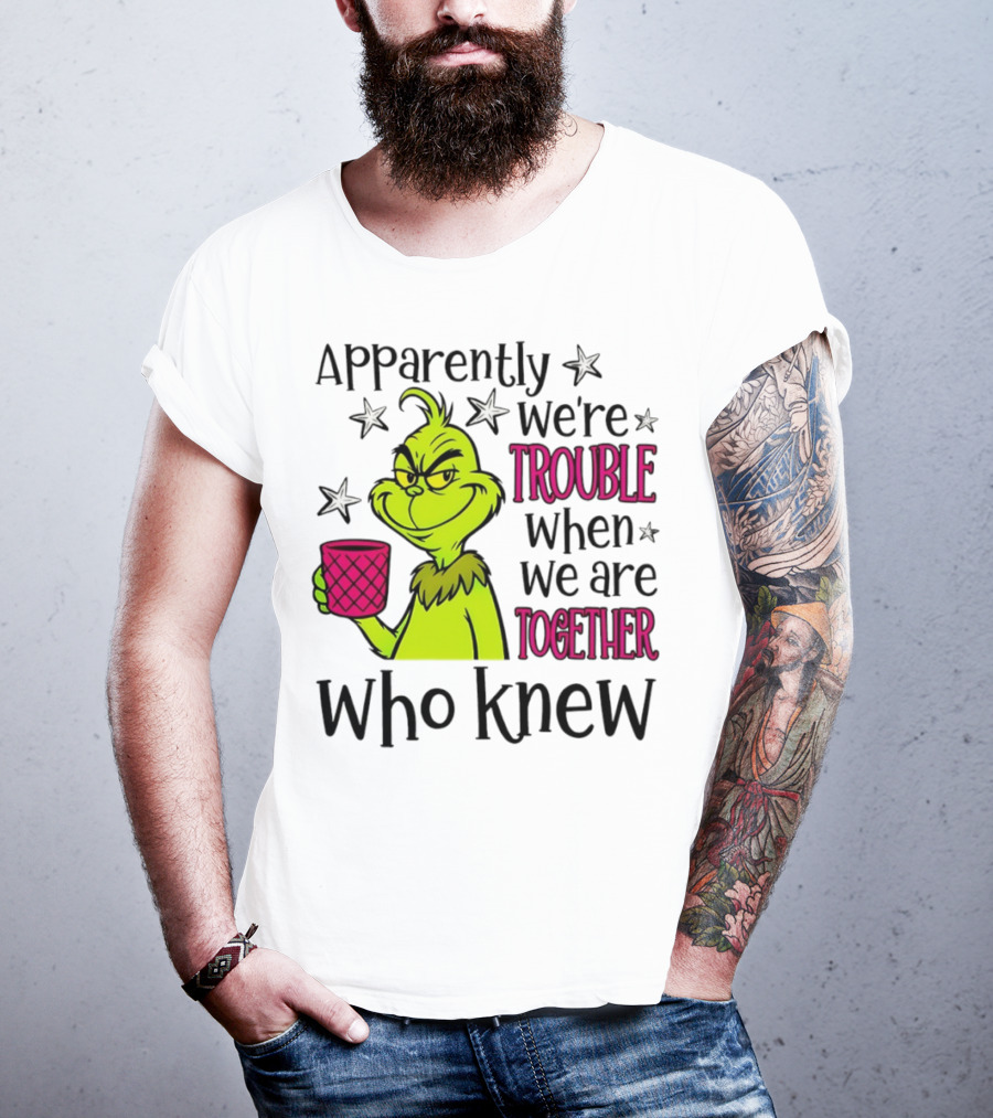 Grinch Apparently We're Trouble When We Are Together Who Knew Christmas T-Shirt