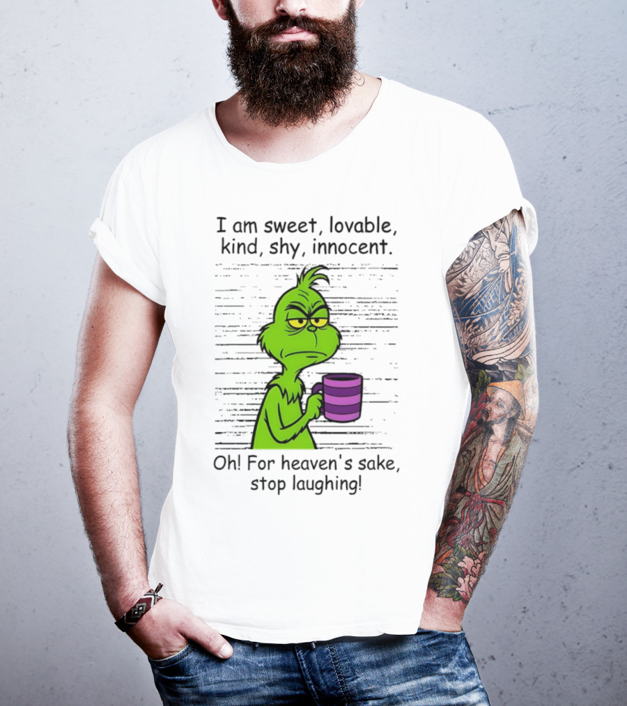 Grinch I Am Sweet Lovable Kind Shy Innocent Oh For Heaven's Sake Stop Laughing Christmas T-Shirt