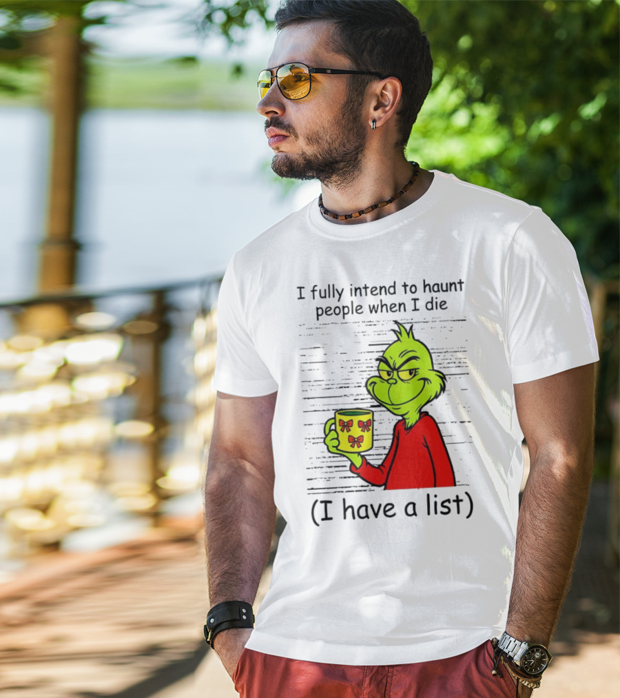 Grinch I Fully Intend To Haunt People When I Die I Have A List Christmas T-Shirt