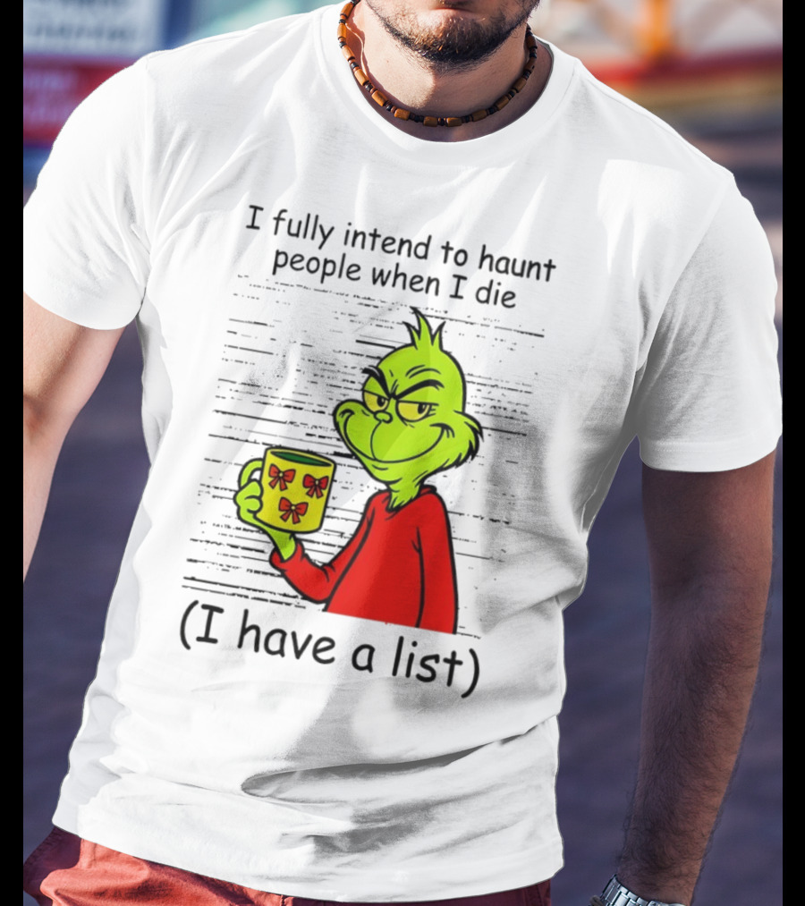 Grinch I Fully Intend To Haunt People When I Die I Have A List Christmas T-Shirt