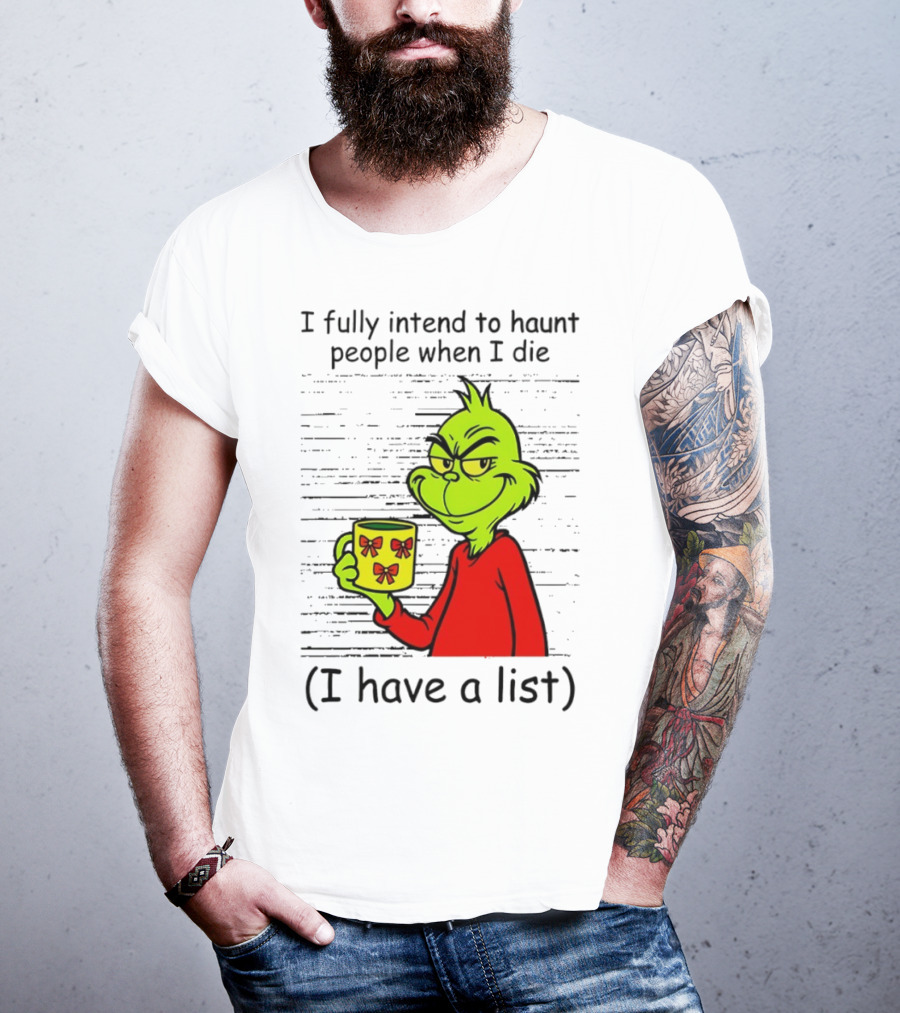 Grinch I Fully Intend To Haunt People When I Die I Have A List Christmas T-Shirt