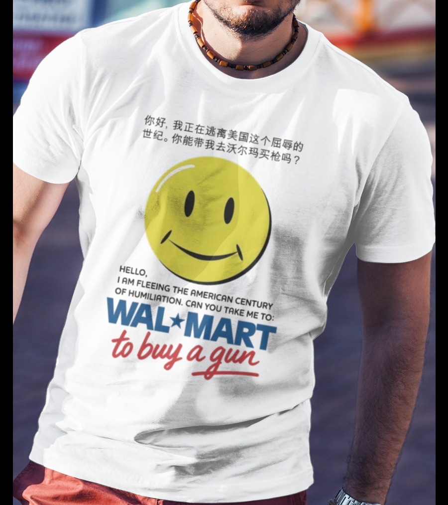 Hello I Am Fleeing The American Century Of Humiliation Can You Take Me To Walmart To Buy A Gun Smiley T-Shirt