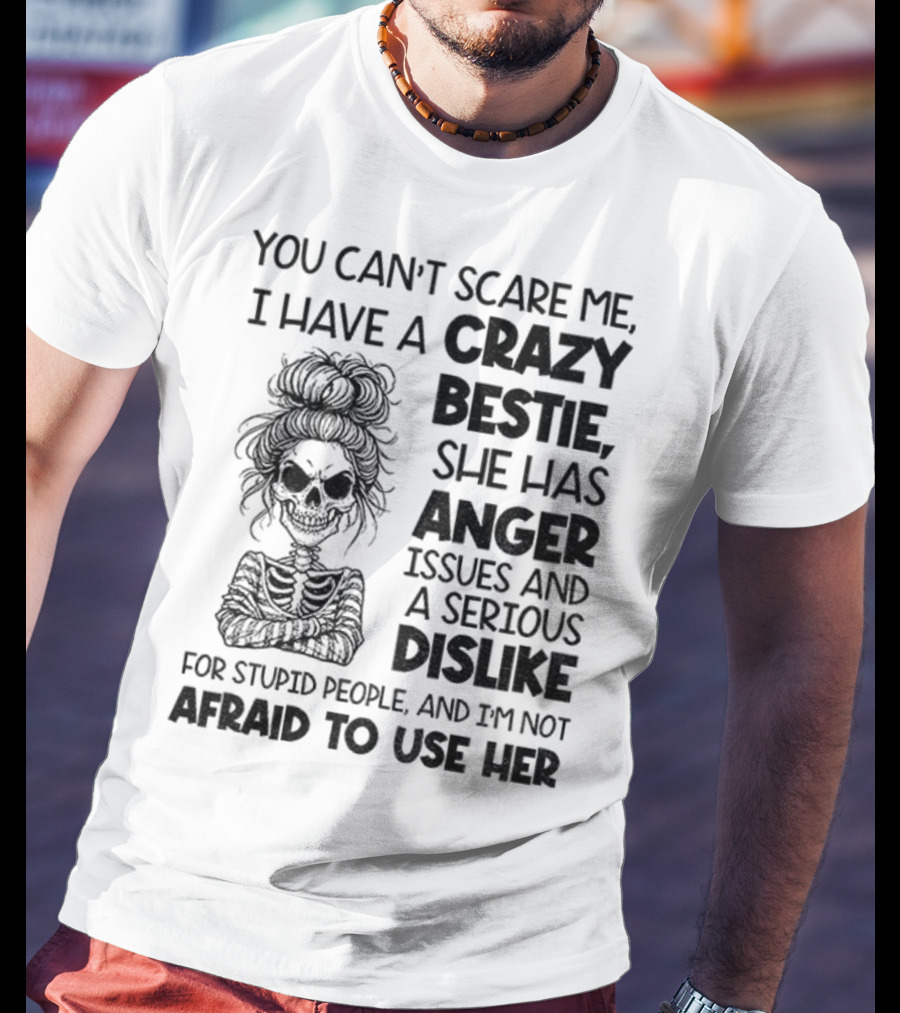 You Can’t Scare Me Crazy Bestie Anger Issues Serious Dislike Skeleton Girl T-Shirt