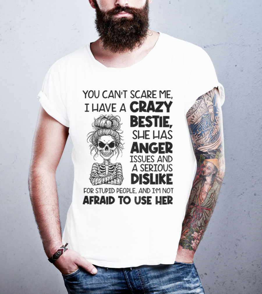 You Can’t Scare Me Crazy Bestie Anger Issues Serious Dislike Skeleton Girl T-Shirt
