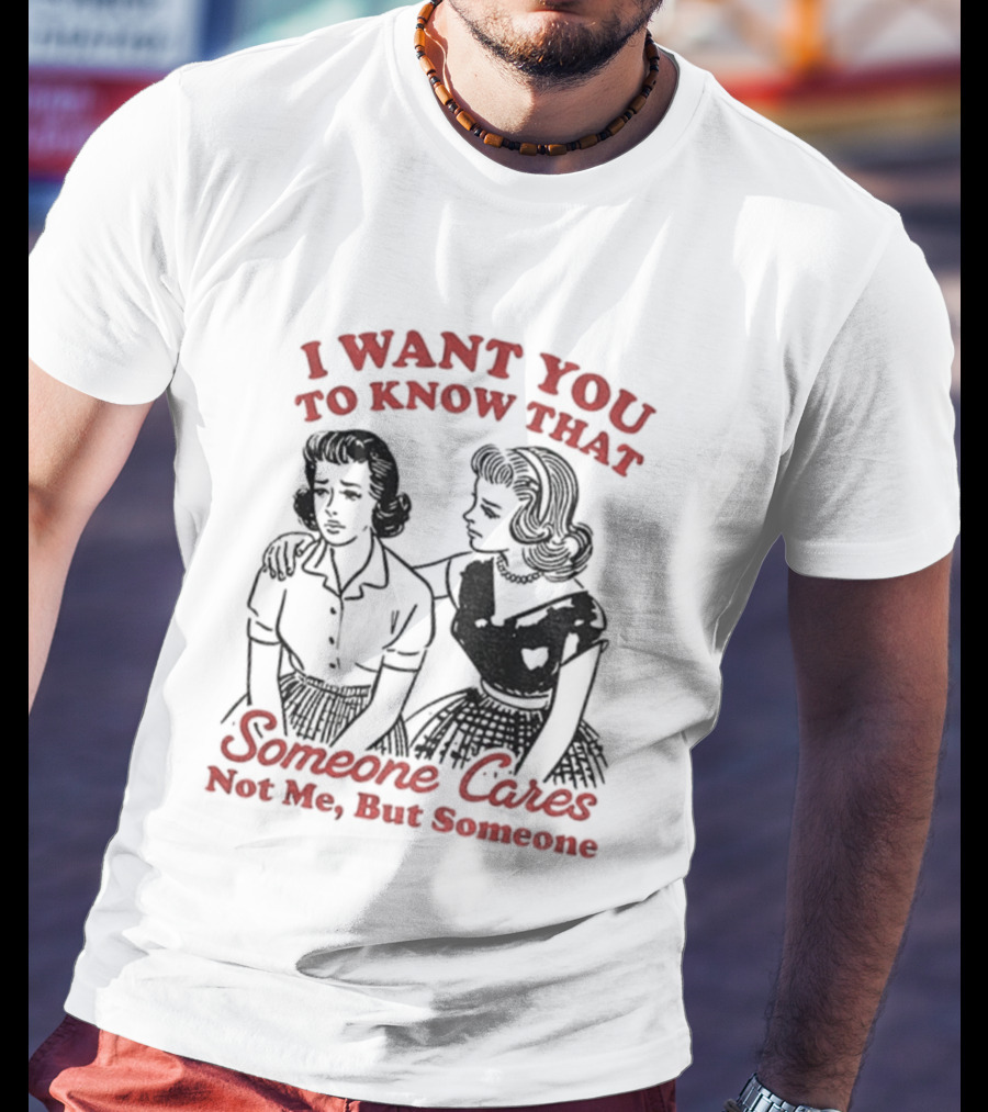 Retro Sassy Girl I Want You To Know That Someone Cares Not Me But Someone T-Shirt