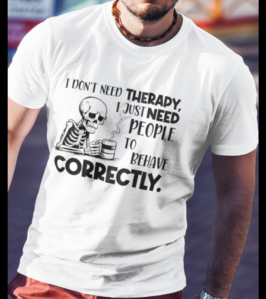 Skeleton Drinking Coffee I Don’t Need Therapy I Just Need People To Behave Correctly T-Shirt