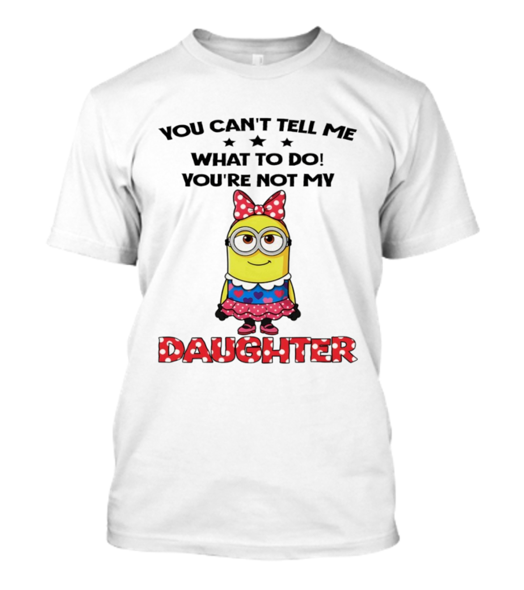 You Can't Tell Me What To Do You're Not My Daughter Minion Bow Dress Hearts T-Shirt