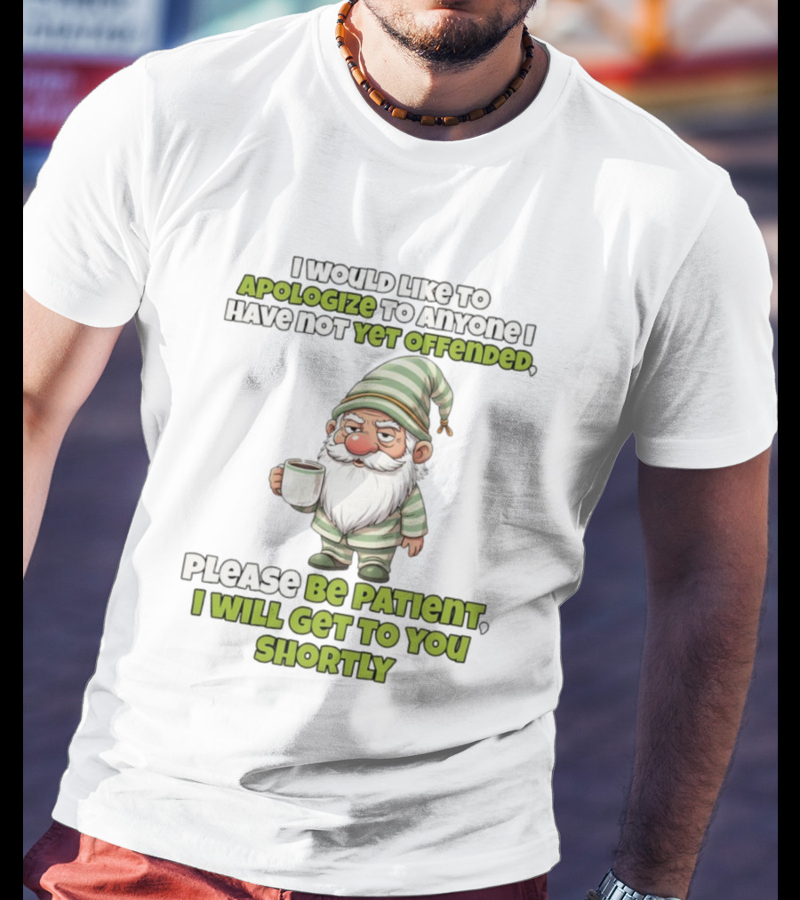 Gnome I Would Like To Apologize To Anyone I Have Not Yet Offended Please Be Patient I Will Get To You Shortly T-Shirt