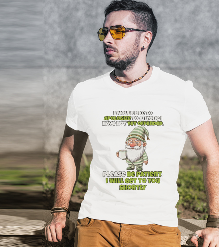 Gnome I Would Like To Apologize To Anyone I Have Not Yet Offended Please Be Patient I Will Get To You Shortly T-Shirt
