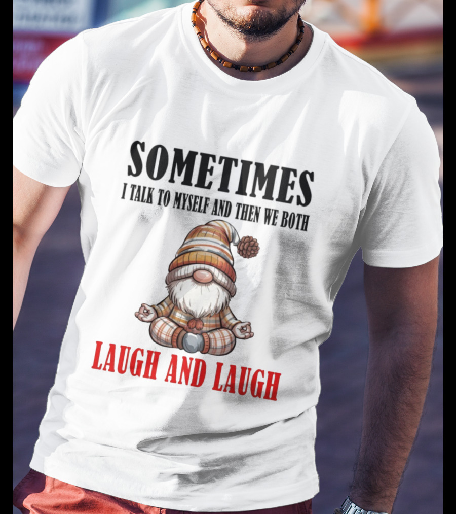 Gnome Sometimes I Talk To Myself And Then We Both Laugh And Laugh T-Shirt