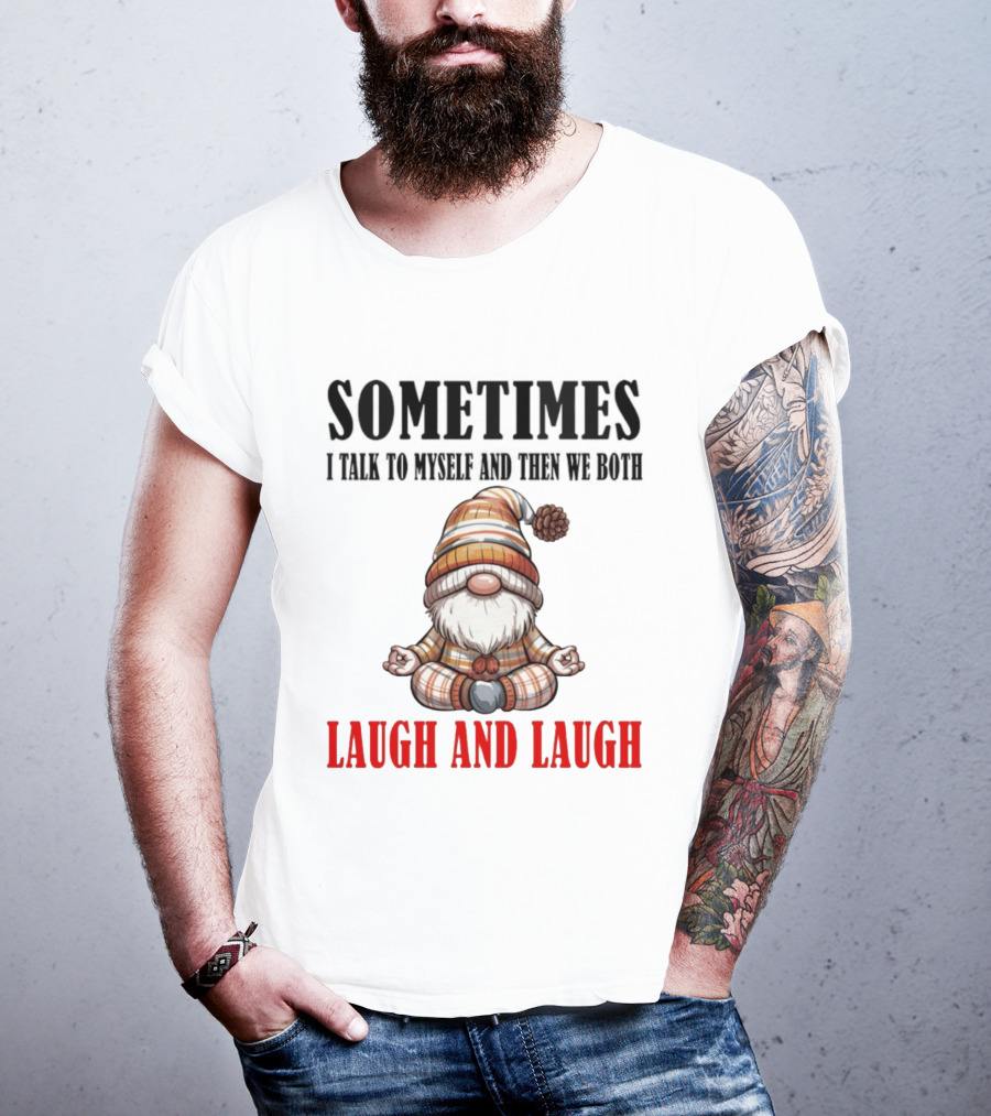 Gnome Sometimes I Talk To Myself And Then We Both Laugh And Laugh T-Shirt