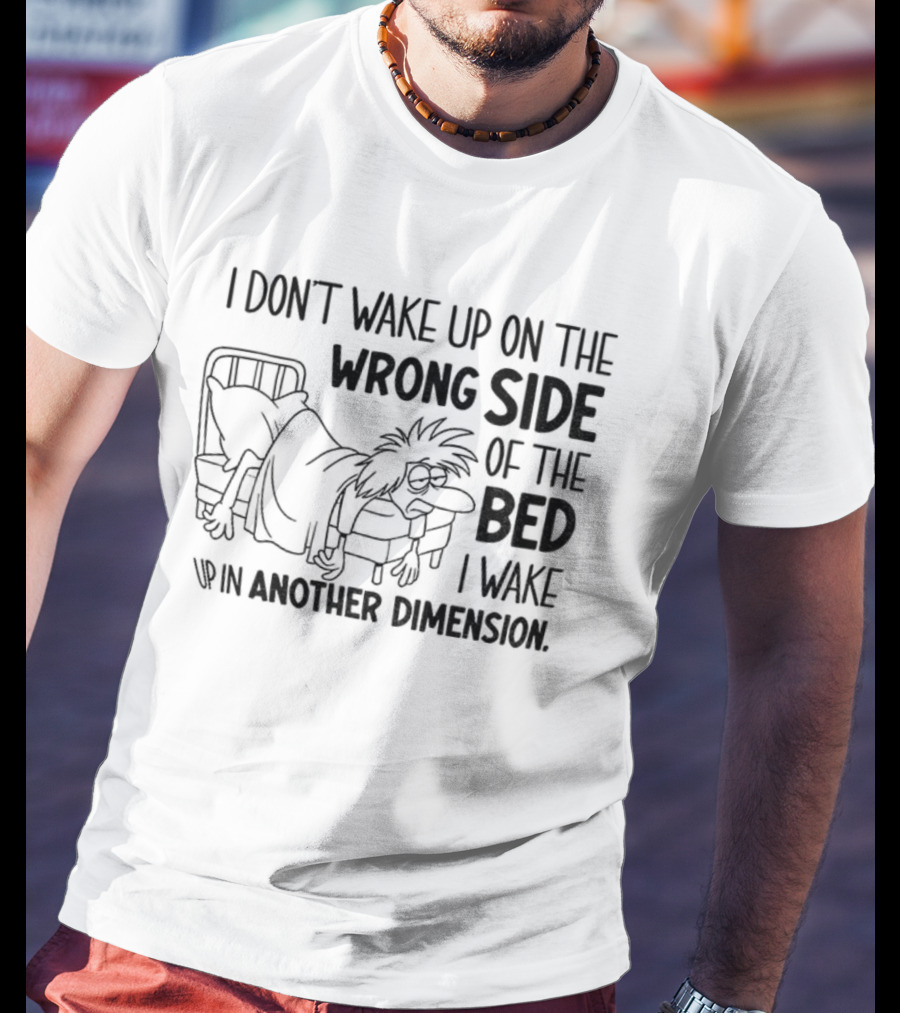 I Don’t Wake Up On The Wrong Side Of The Bed I Wake Up In Another Dimension Retro Dreamy Nostalgia T-Shirt