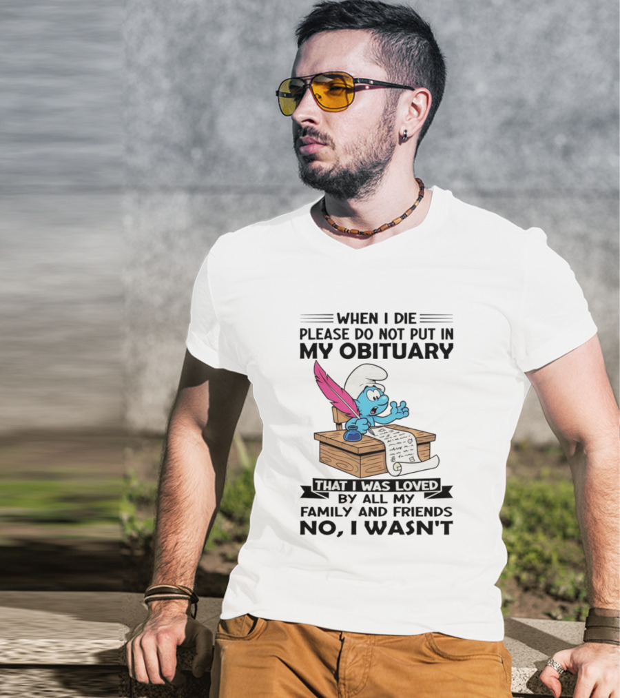 Smurfs When I Die Please Do Not Put In My Obituary That I Was Loved By All My Family And Friends No I Wasn’t T-Shirt