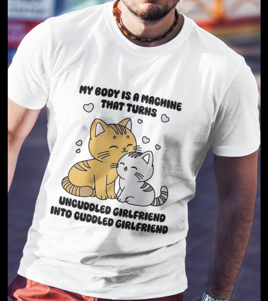 My Body Is A Machine That Turns Uncuddled Girlfriend Into Cuddled Girlfriend Cute Cat Hearts T-Shirt