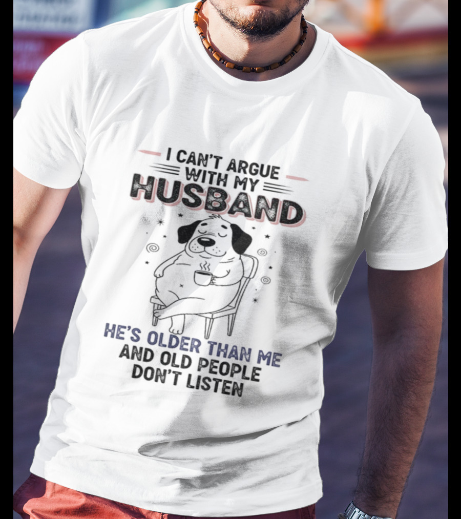 I Can't Argue With My Husband He's Older Than Me And Old People Don't Listen Dog T-Shirt