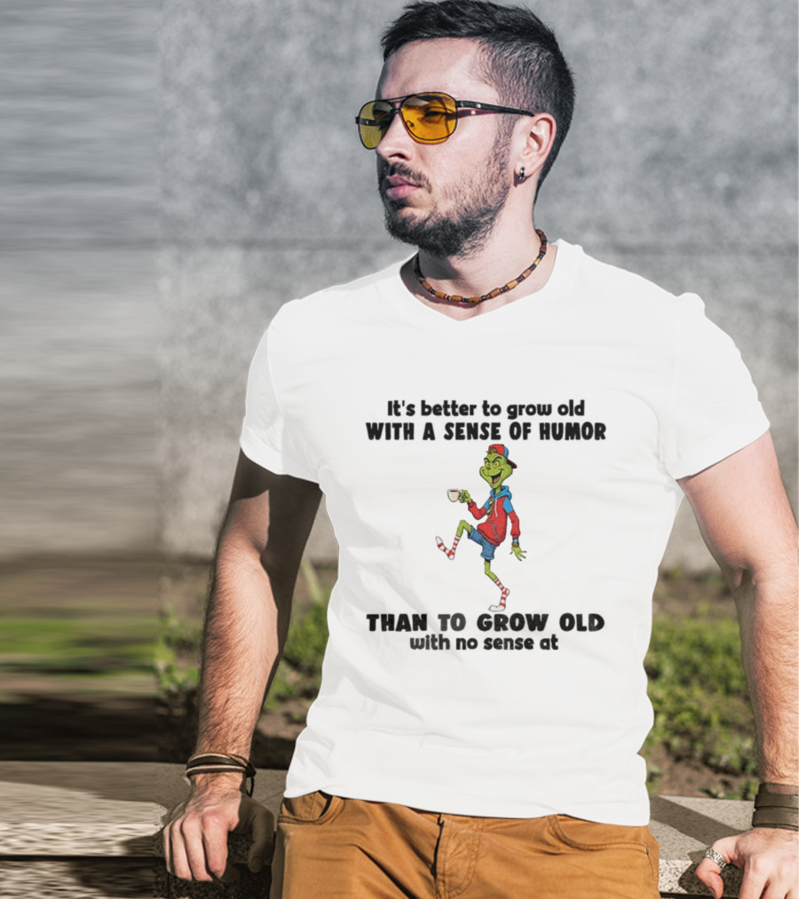 Grinch Better To Grow Old With A Sense Of Humor Than No Sense Christmas T-Shirt