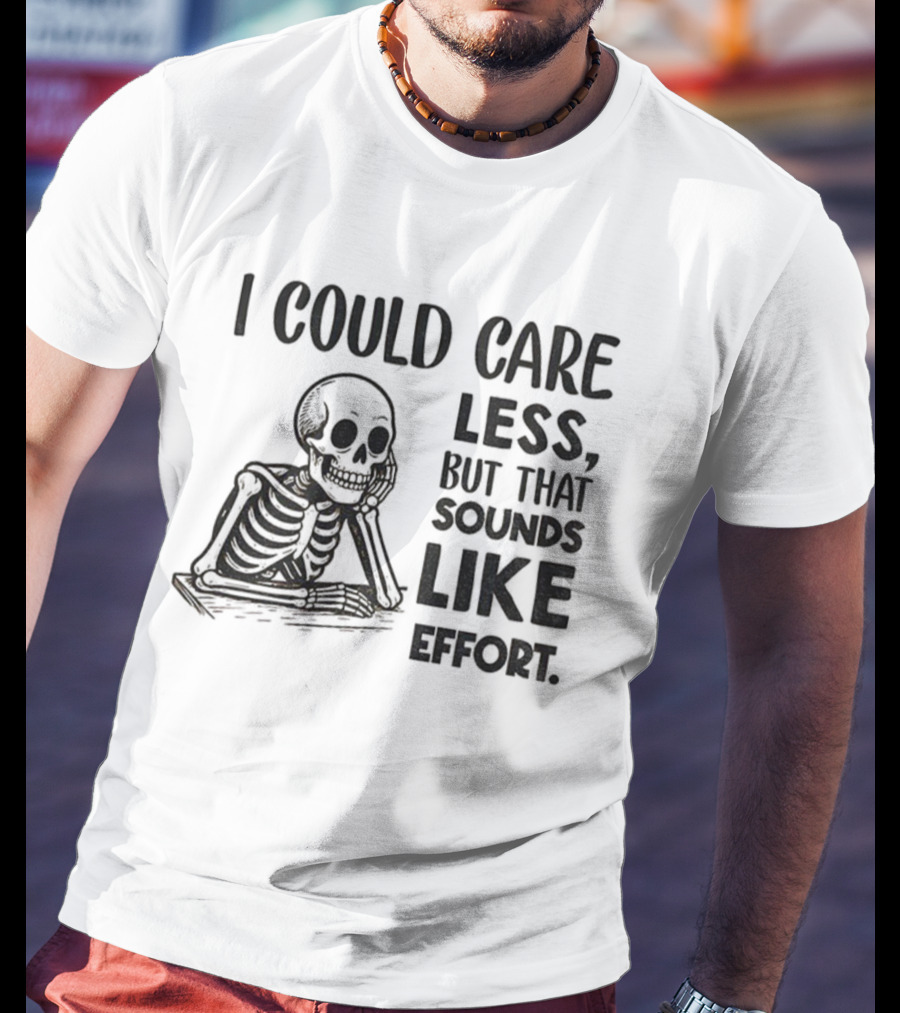 Skeleton I Could Care Less Sounds Like Effort T-Shirt
