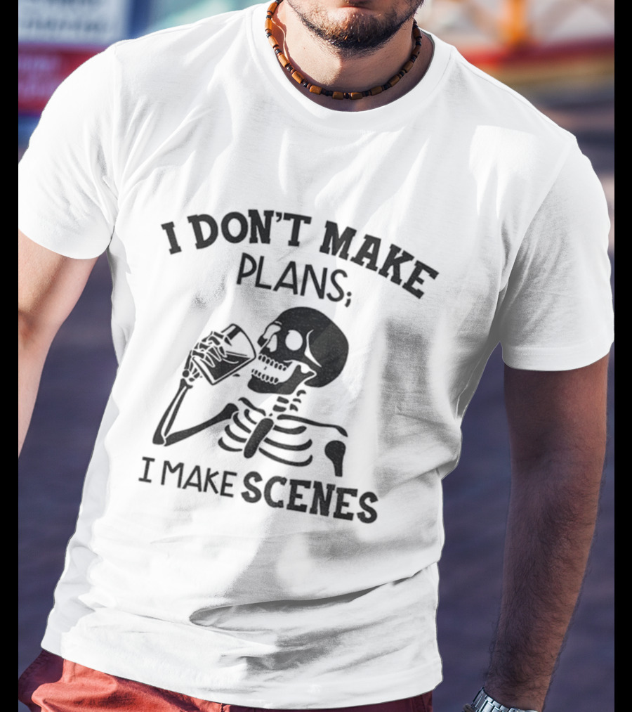 Skeleton Drinking I Don’t Make Plans I Make Scenes T-Shirt