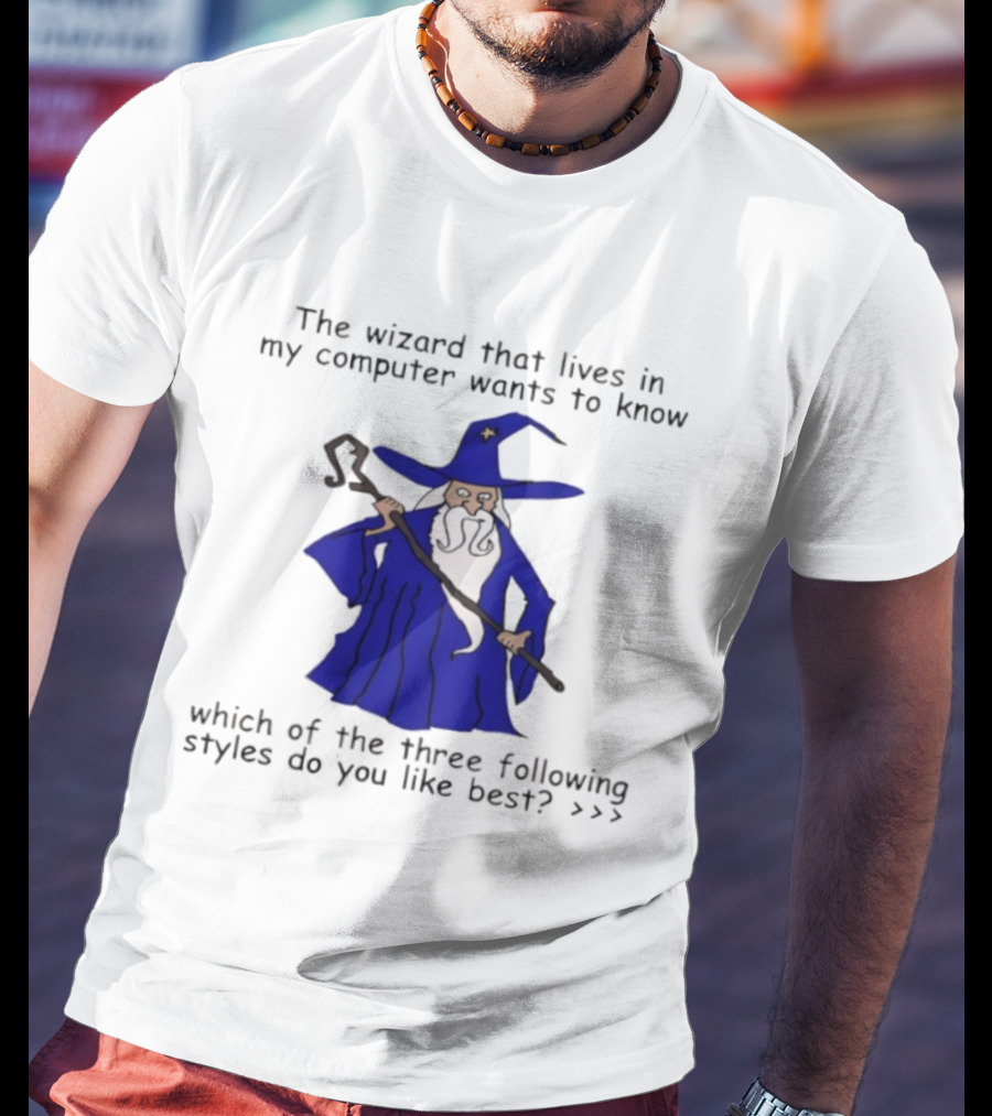 The Wizard That Lives In My Computer Wants To Know Which Of The Three Following Styles Do You Like Best T-Shirt