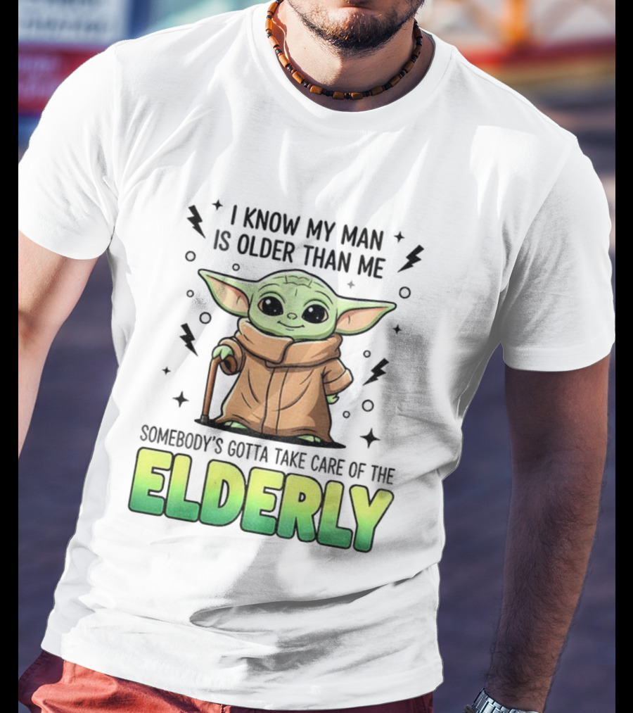 Baby Yoda I Know My Man Is Older Than Me Somebody's Gotta Take Care Of The Elderly T-Shirt