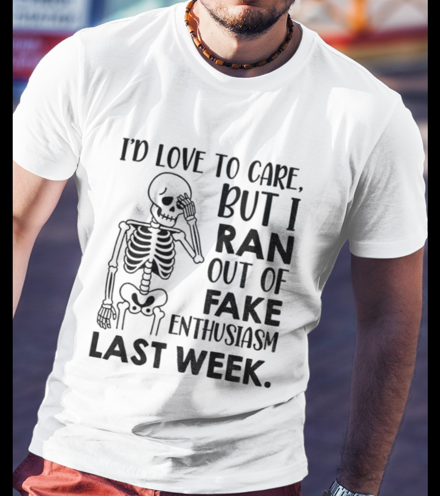 Skeleton I'd Love To Care But I Ran Out Of Fake Enthusiasm Last Week T-Shirt