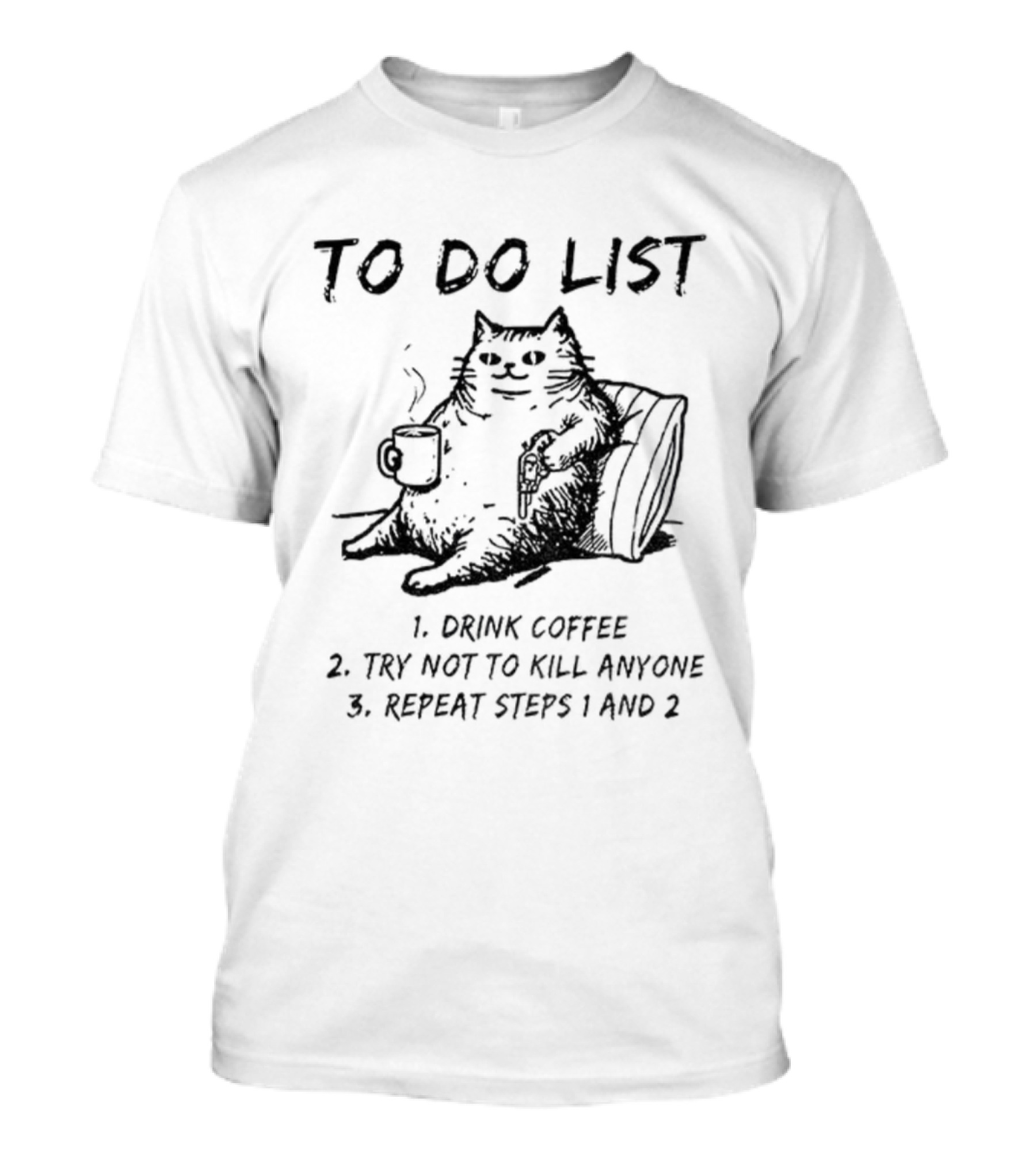 To Do List Cat Drink Coffee Try Not To Kill Anyone Repeat Steps 1 And 2 T-Shirt