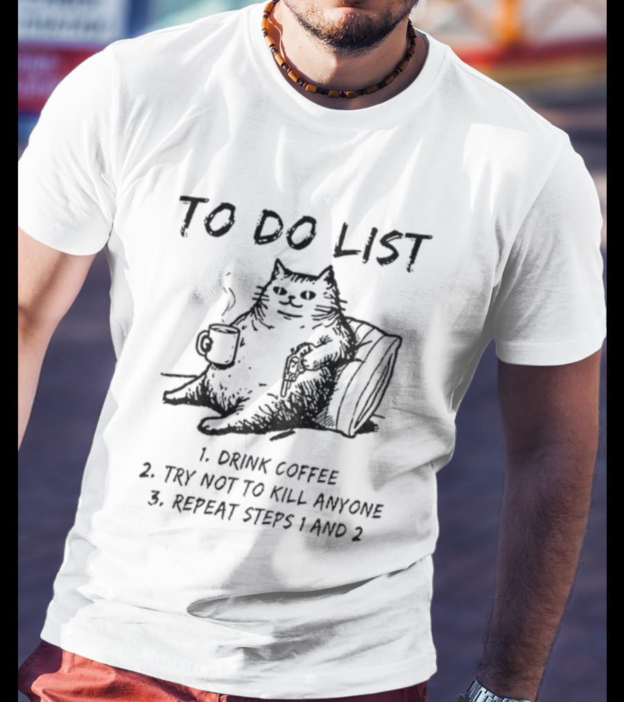 To Do List Cat Drink Coffee Try Not To Kill Anyone Repeat Steps 1 And 2 T-Shirt
