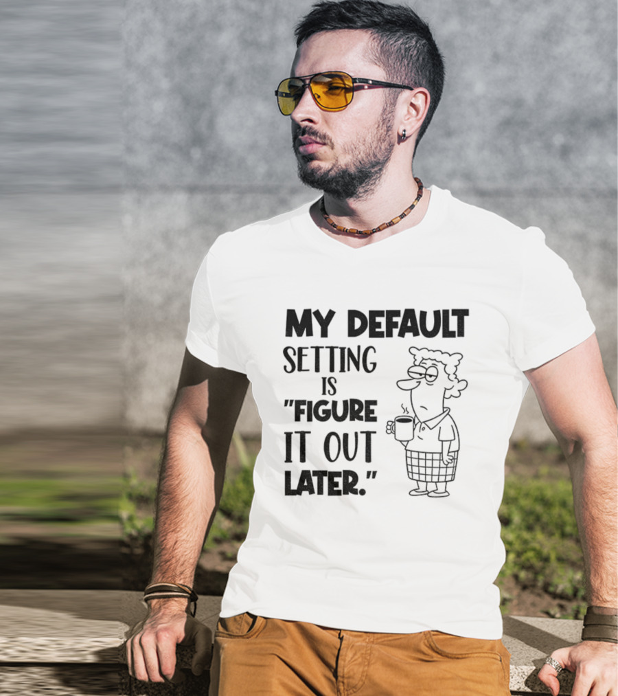 Figure It Out Later Coffee Character My Default Setting T-Shirt