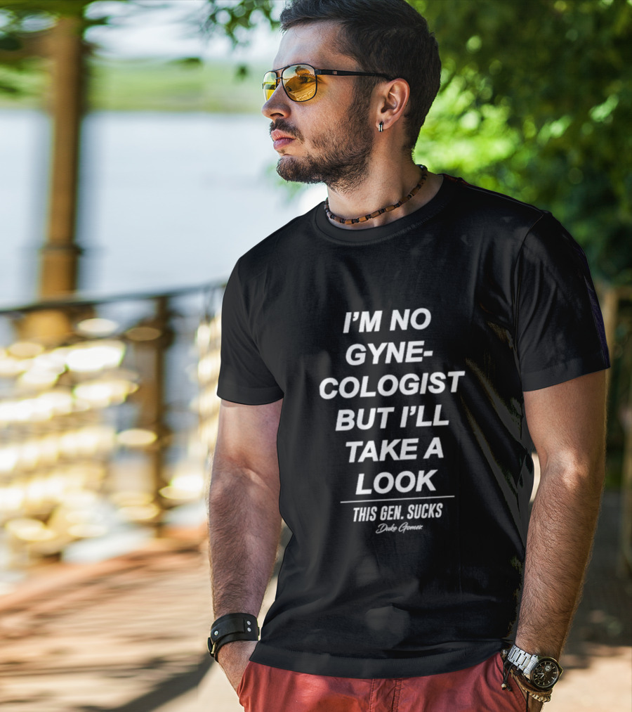 I’m No Gynecologist But I’ll Take A Look This Gen Sucks Duke Gomez T-Shirt