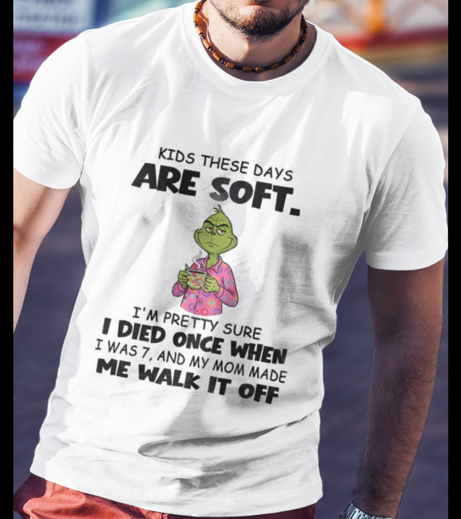Grinch Kids These Days Are Soft I’m Pretty Sure I Died Once When I Was 7 And My Mom Made Christmas T-Shirt