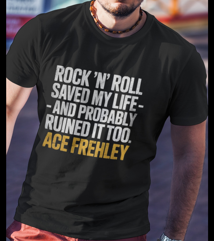 Ace Frehley Rock ‘N’ Roll Saved My Life And Probably Ruined It Too T-Shirt