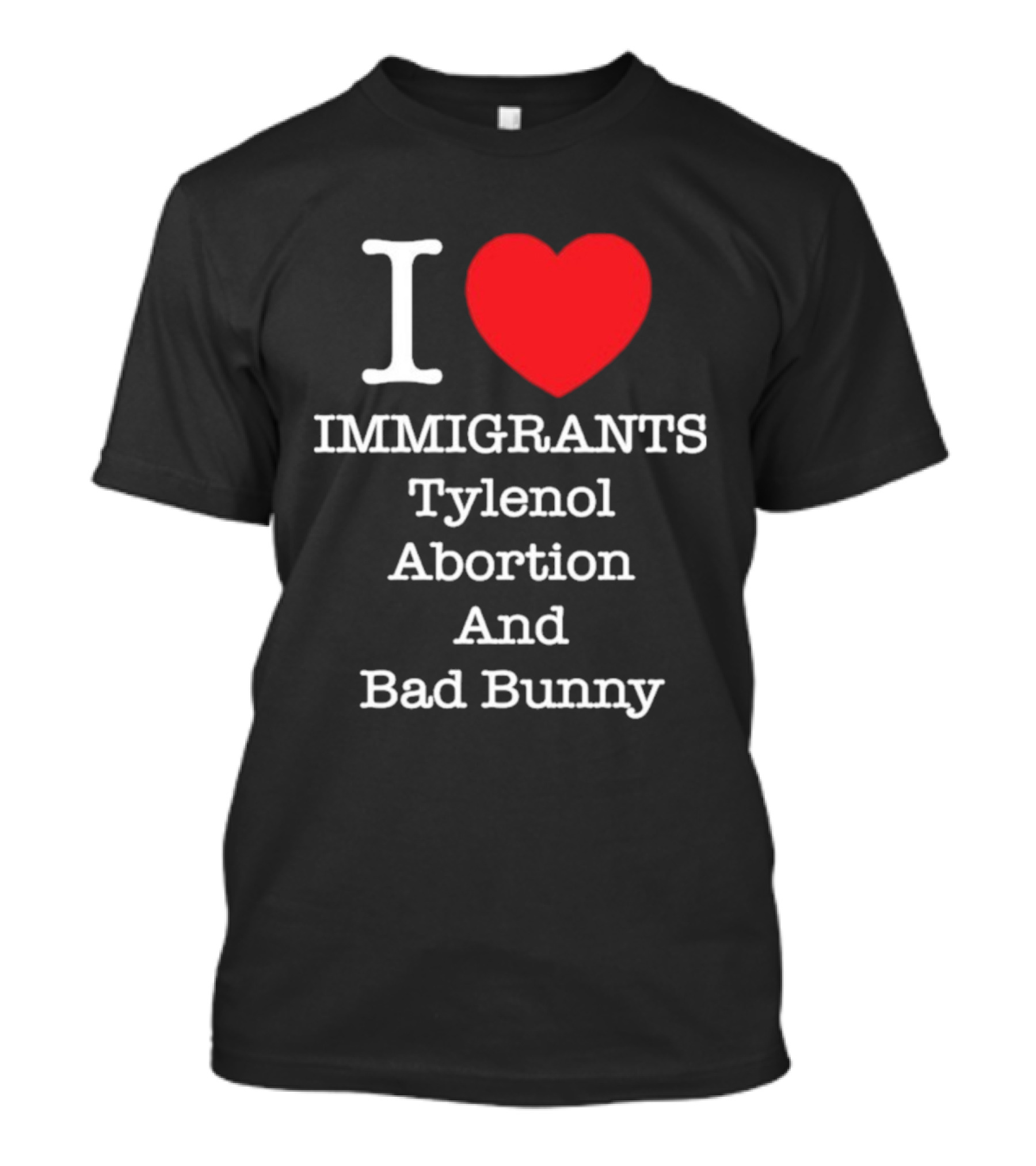 I Love Immigrants Red Heart Tylenol Abortion And Bad Bunny T-Shirt
