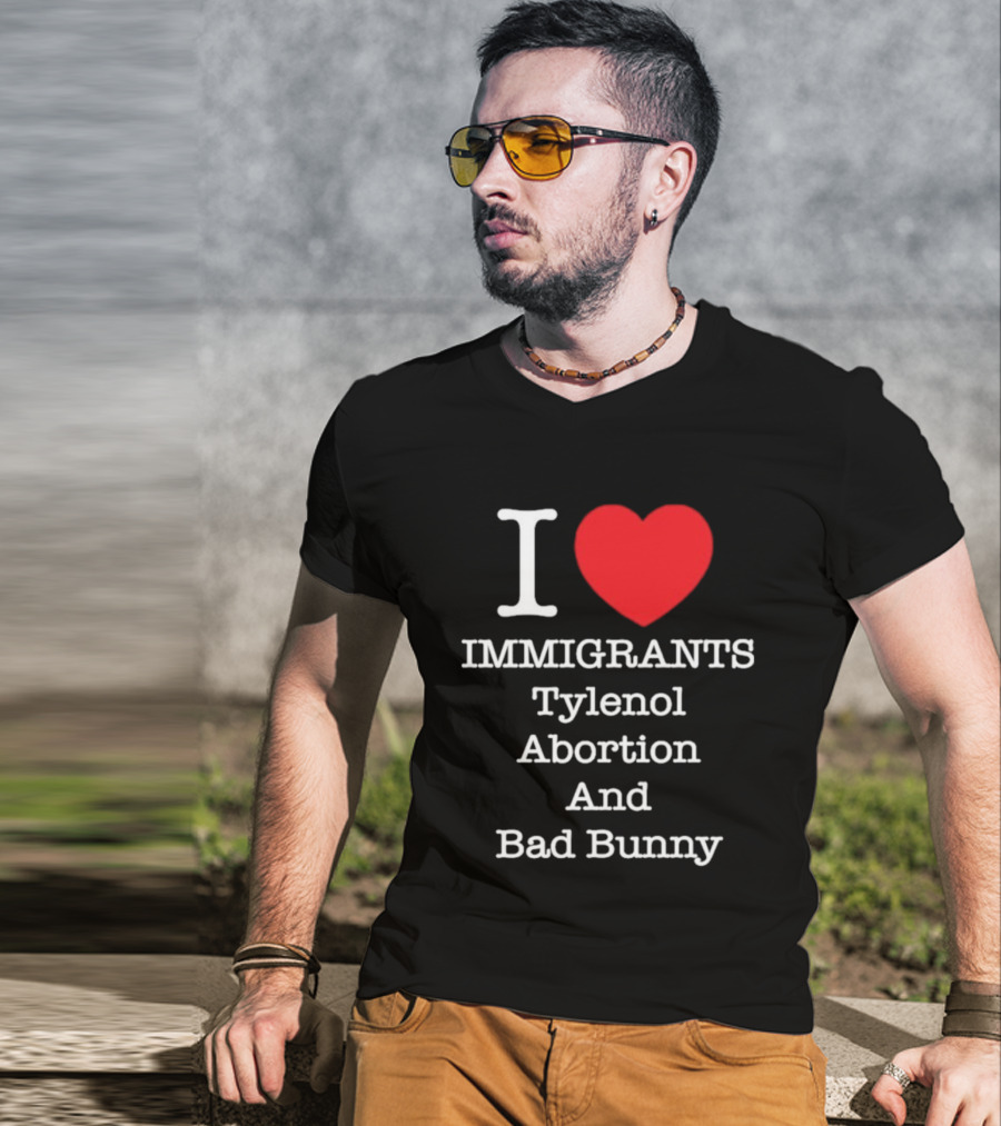 I Love Immigrants Red Heart Tylenol Abortion And Bad Bunny T-Shirt