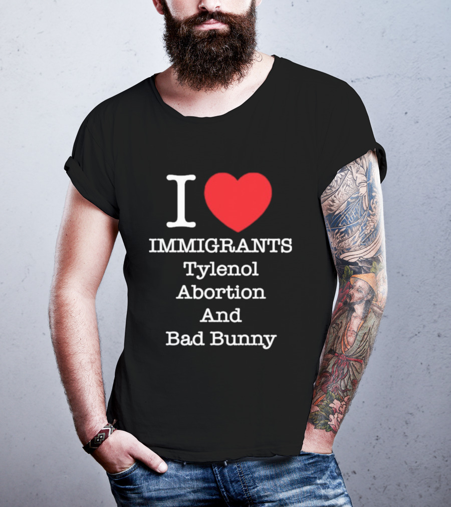 I Love Immigrants Red Heart Tylenol Abortion And Bad Bunny T-Shirt
