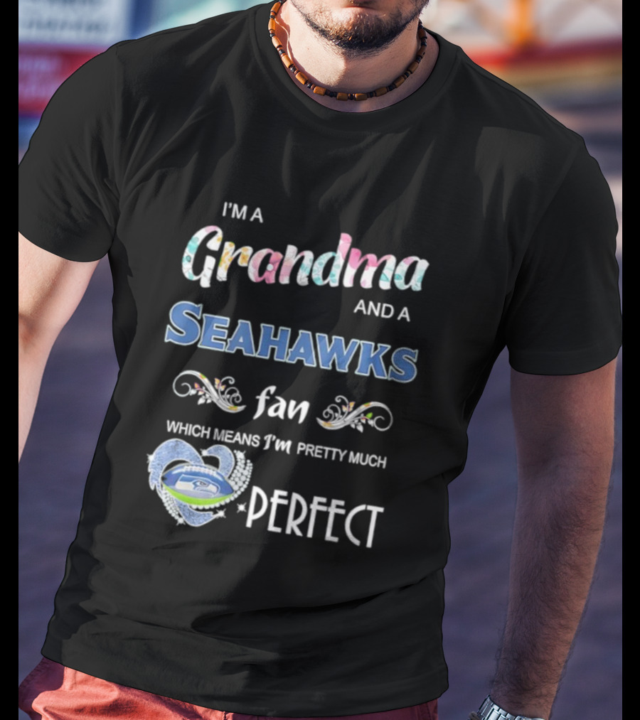 I’m A Grandma And A Seahawks Fan Which Means I’m Pretty Much Perfect T-Shirt