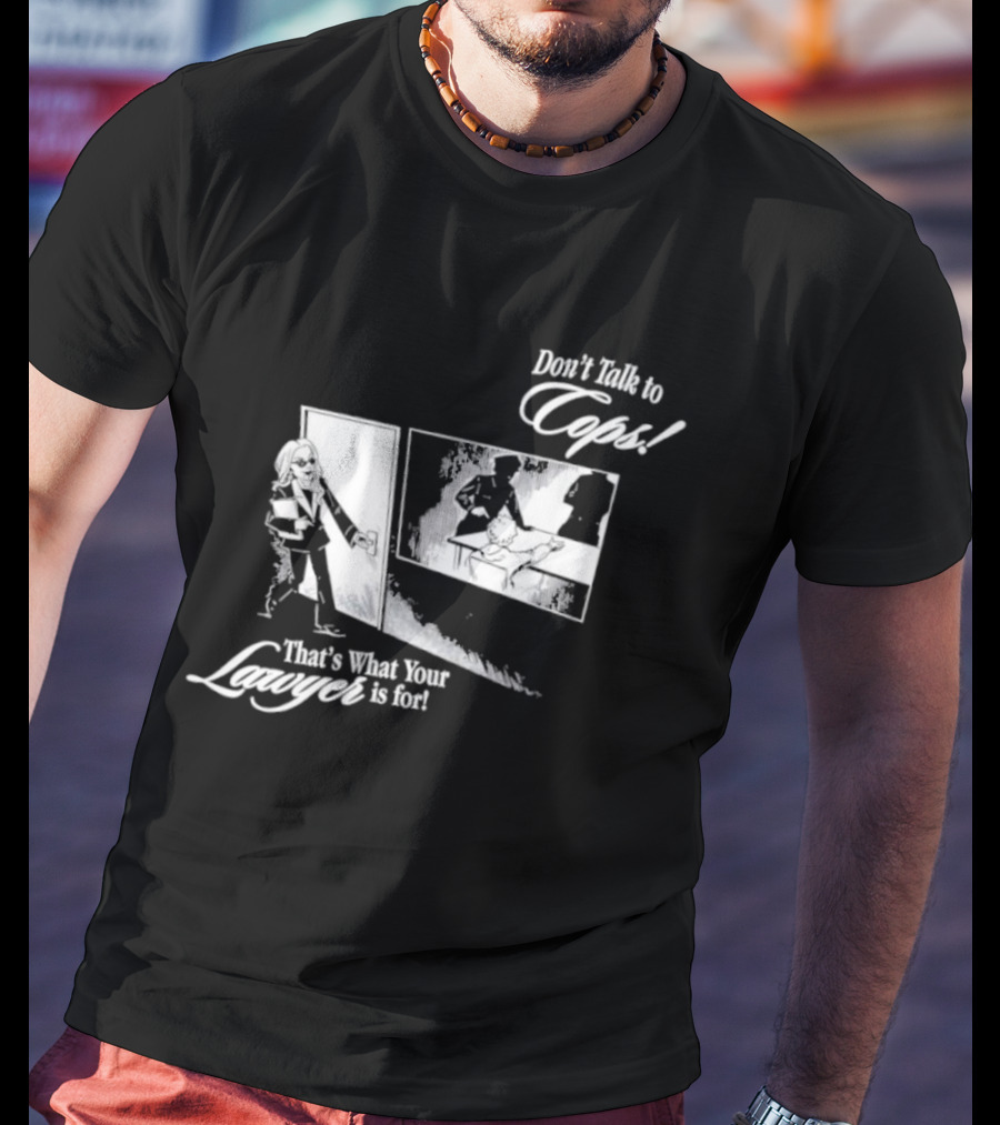 Don't Talk To Cops That's What Your Lawyer Is For T-Shirt