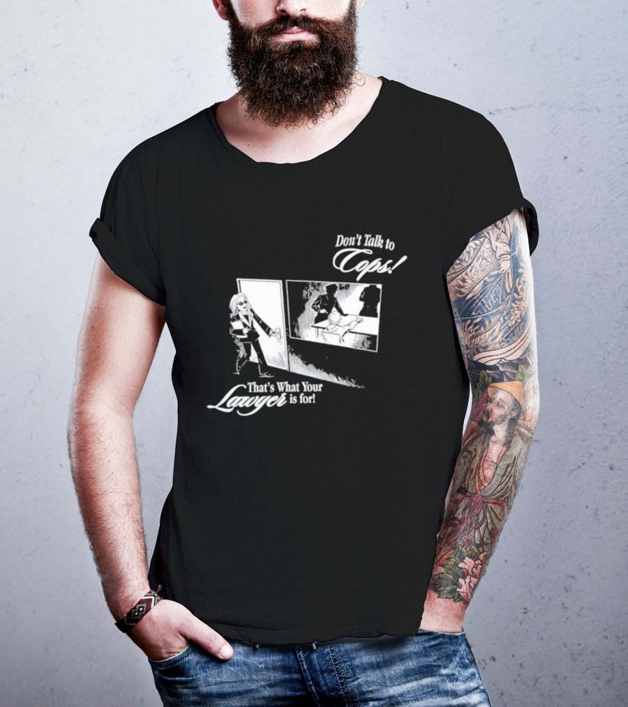 Don't Talk To Cops That's What Your Lawyer Is For T-Shirt