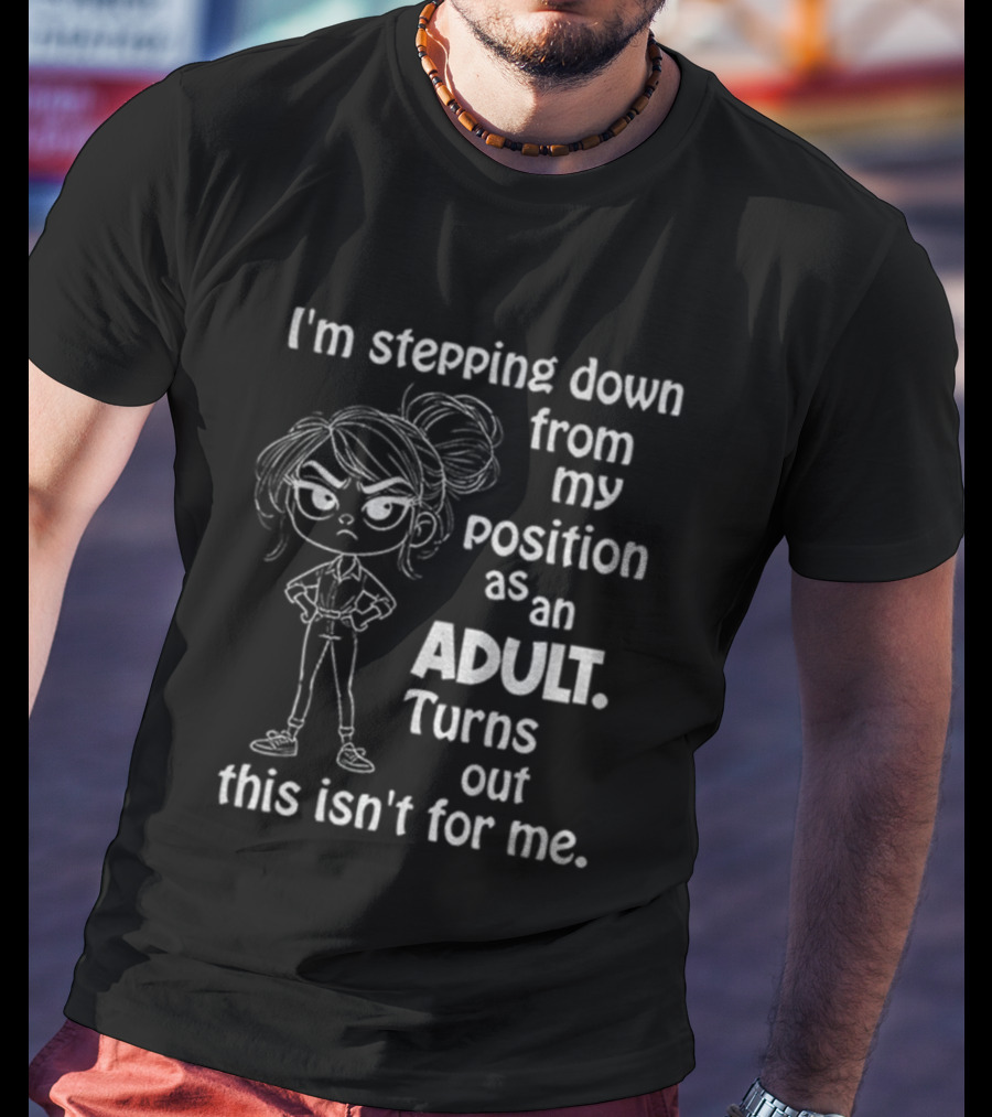 I'm Stepping Down From My Position As An Adult Turns Out This Isn't For Me T-Shirt